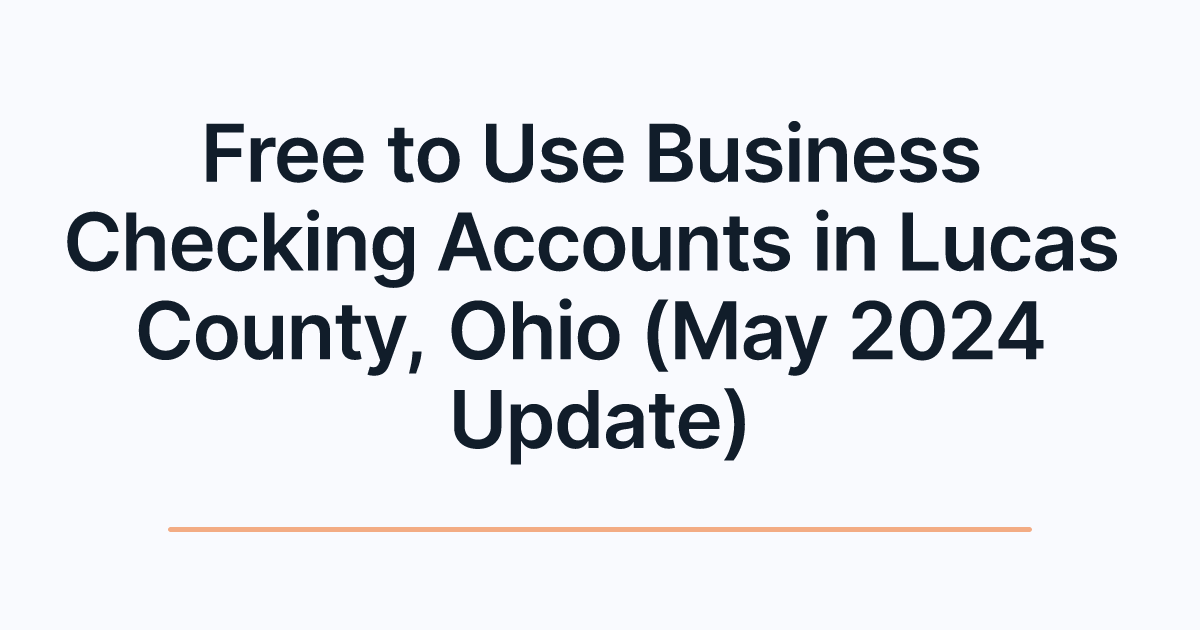 Free to Use Business Checking Accounts in Lucas County, Ohio (May 2024 Update)